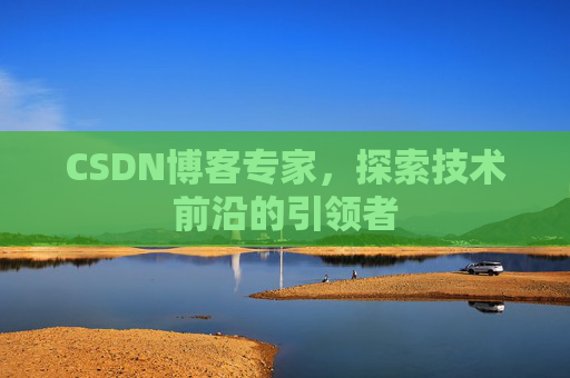 CSDN博客专家,探索技术前沿的引领者